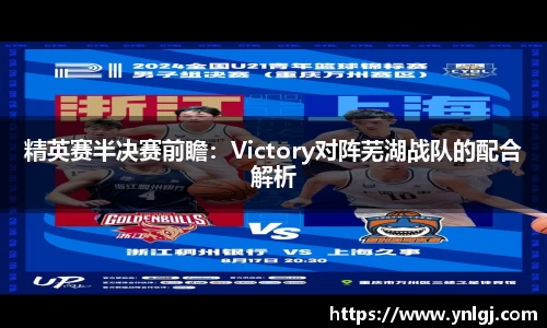 精英赛半决赛前瞻：Victory对阵芜湖战队的配合解析