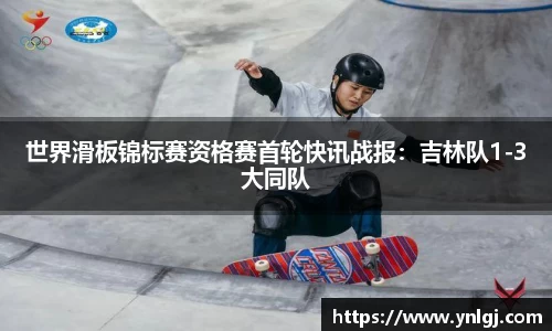 世界滑板锦标赛资格赛首轮快讯战报：吉林队1-3大同队
