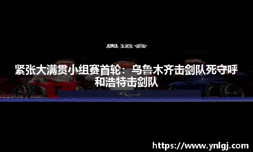 紧张大满贯小组赛首轮：乌鲁木齐击剑队死守呼和浩特击剑队