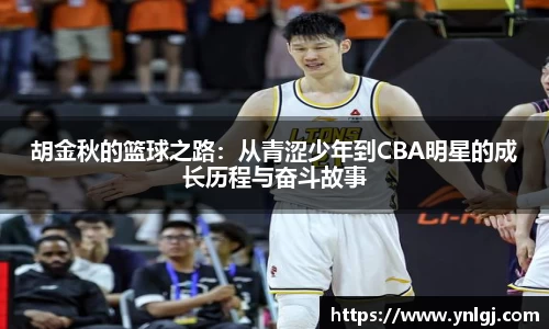 胡金秋的篮球之路：从青涩少年到CBA明星的成长历程与奋斗故事