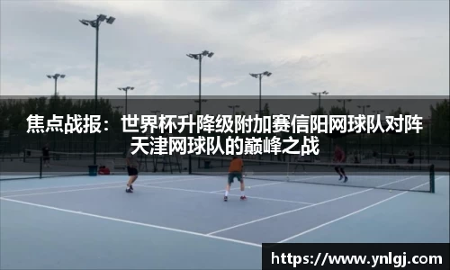 焦点战报：世界杯升降级附加赛信阳网球队对阵天津网球队的巅峰之战