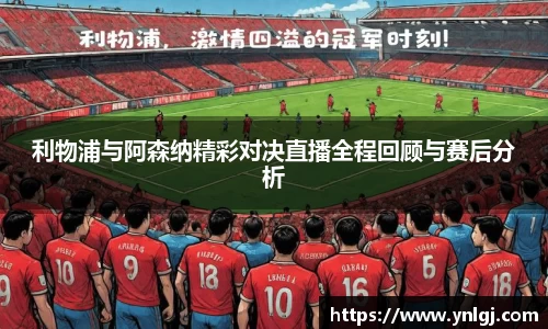 利物浦与阿森纳精彩对决直播全程回顾与赛后分析