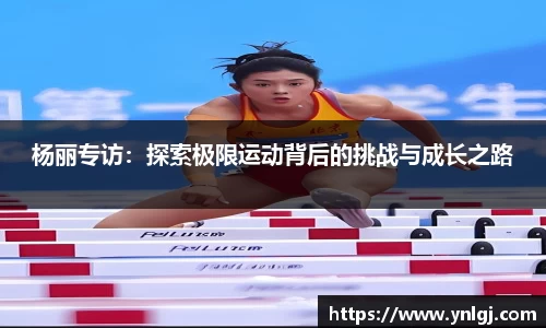 杨丽专访：探索极限运动背后的挑战与成长之路